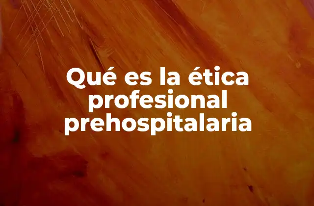 Qué es la Ética Profesional Prehospitalaria