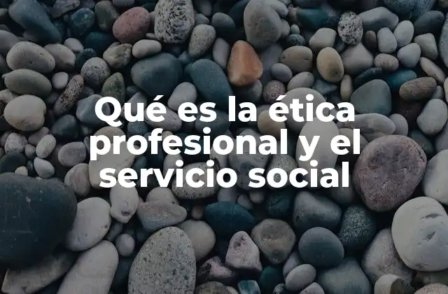 Qué es la Ética Profesional y el Servicio Social