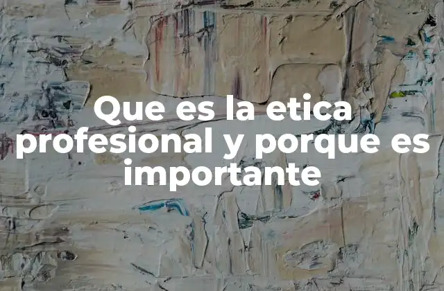 Que es la Etica Profesional y Porque es Importante
