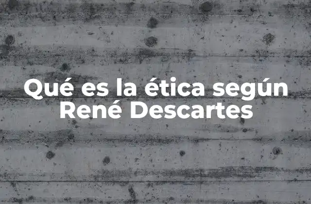 Qué es la Ética según René Descartes