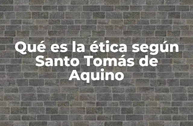 Qué es la Ética según Santo Tomás de Aquino