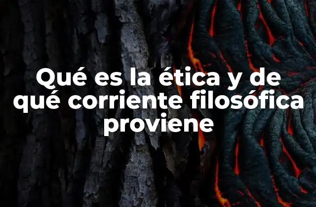 Qué es la Ética y de Qué Corriente Filosófica Proviene