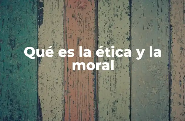 Qué es la Ética y la Moral