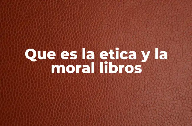 Que es la Etica y la Moral Libros