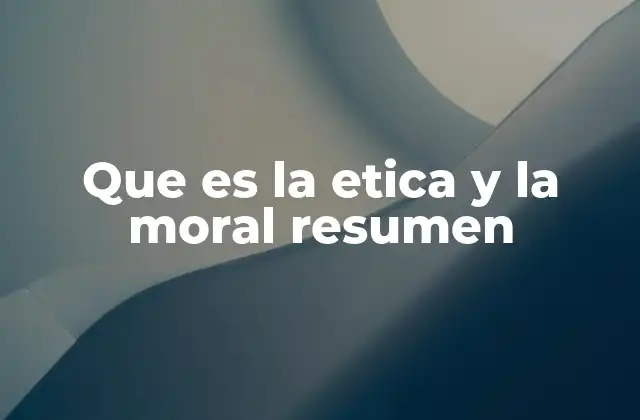 Que es la Etica y la Moral Resumen