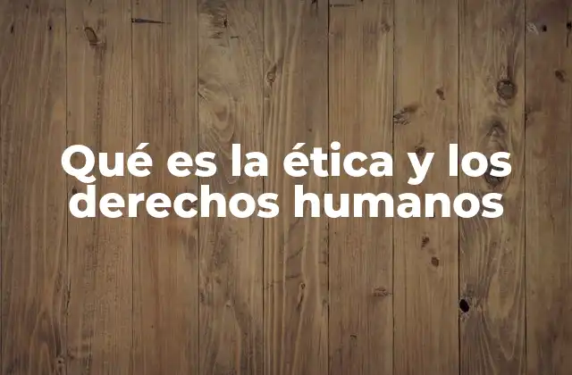 Qué es la Ética y los Derechos Humanos