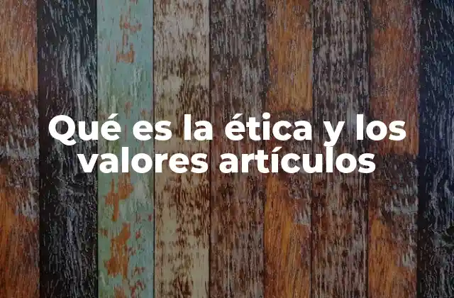 Qué es la Ética y los Valores Artículos