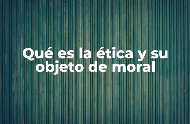 Qué es la Ética y Su Objeto de Moral 2 El rol de la ética y la moral en la toma de decisiones