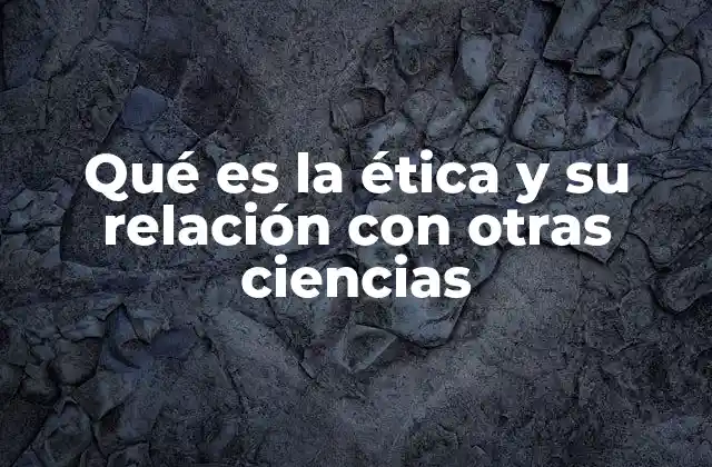 Qué es la Ética y Su Relación con Otras Ciencias