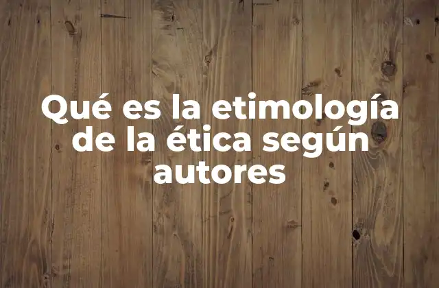 Qué es la Etimología de la Ética según Autores