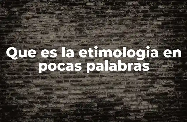 Que es la Etimologia en Pocas Palabras
