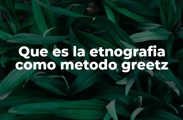 Que es la Etnografia como Metodo Greetz