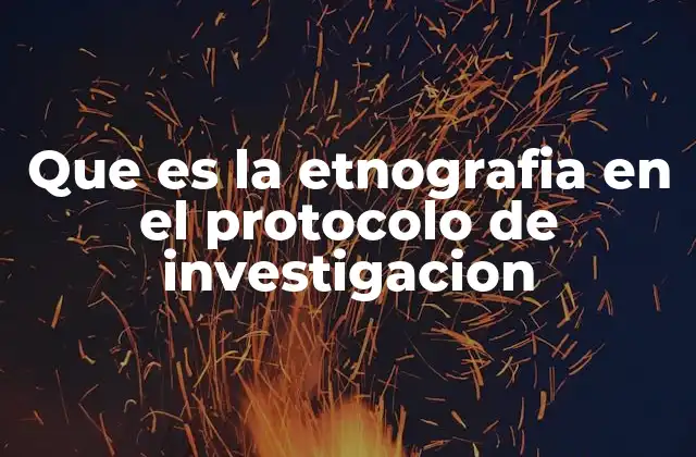 Que es la Etnografia en el Protocolo de Investigacion