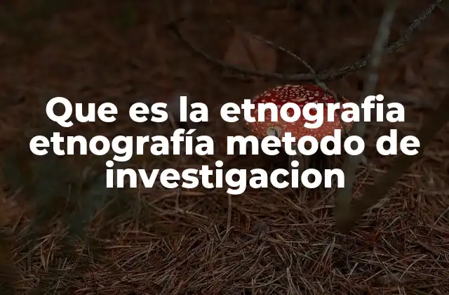 Que es la Etnografia Etnografía Metodo de Investigacion