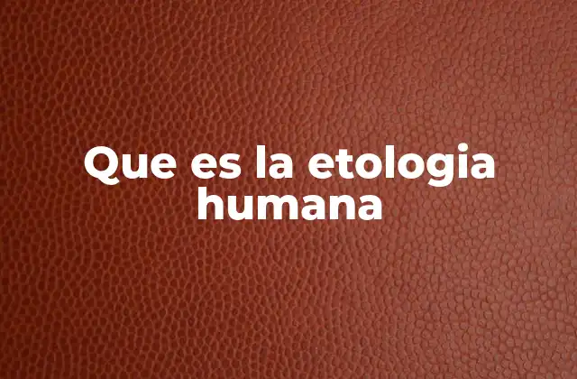 Que es la Etologia Humana
