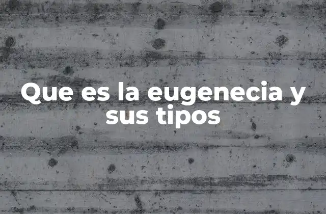Que es la Eugenecia y Sus Tipos