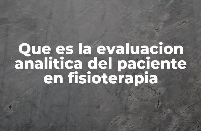 Que es la Evaluacion Analitica Del Paciente en Fisioterapia