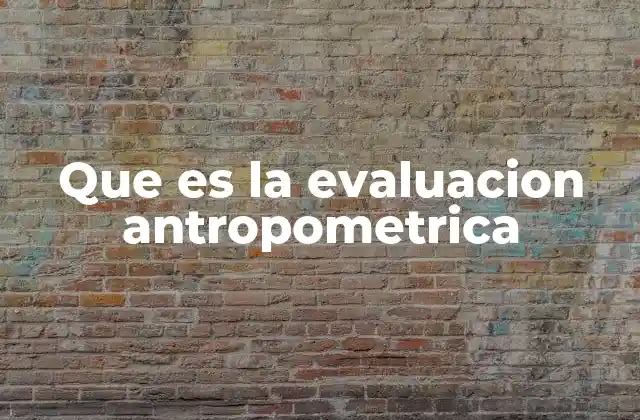 Que es la Evaluacion Antropometrica