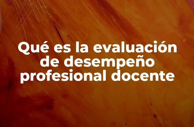 Qué es la Evaluación de Desempeño Profesional Docente