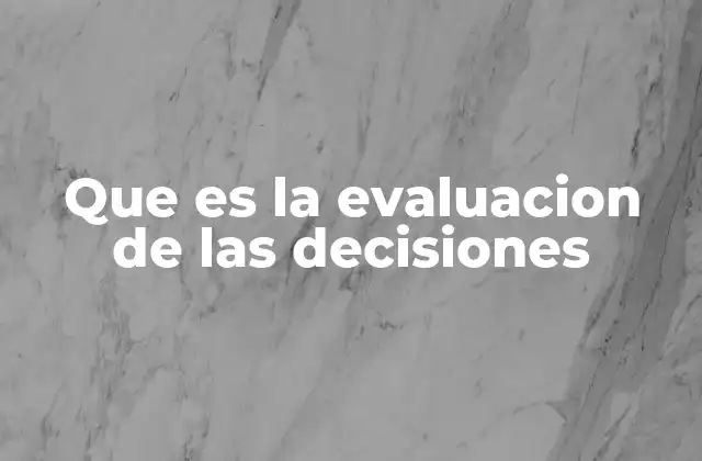 Que es la Evaluacion de las Decisiones