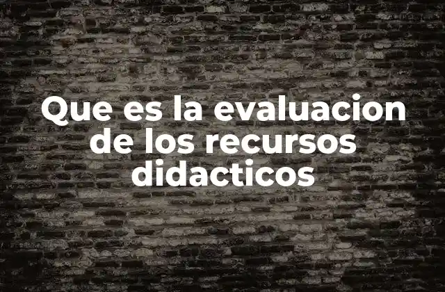 Que es la Evaluacion de los Recursos Didacticos