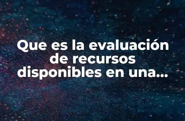 Que es la Evaluación de Recursos Disponibles en una Empresa