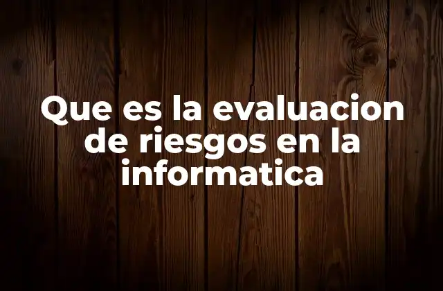 Que es la Evaluacion de Riesgos en la Informatica