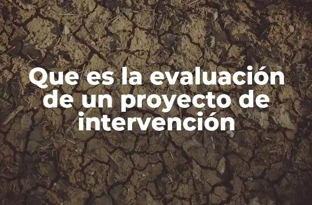 Que es la Evaluación de un Proyecto de Intervención