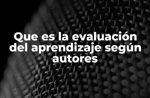 Que es la Evaluación Del Aprendizaje según Autores