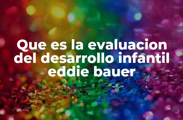 Que es la Evaluacion Del Desarrollo Infantil Eddie Bauer