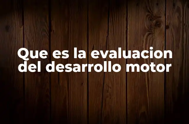 Que es la Evaluacion Del Desarrollo Motor