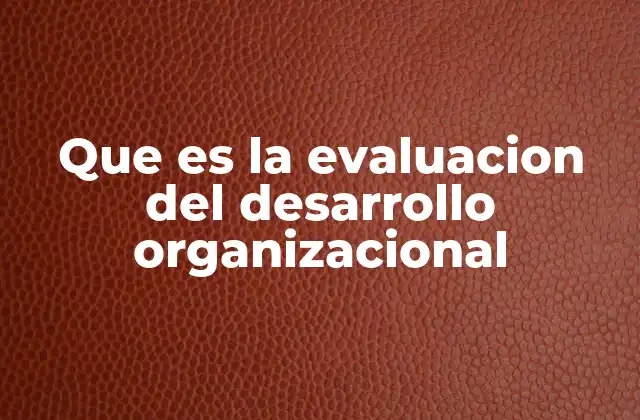 Que es la Evaluacion Del Desarrollo Organizacional