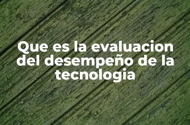 Que es la Evaluacion Del Desempeño de la Tecnologia