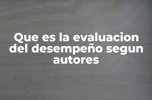 Que es la Evaluacion Del Desempeño Segun Autores