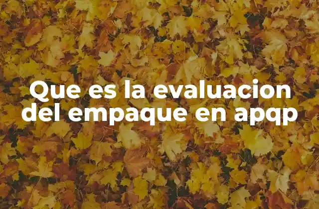 Que es la Evaluacion Del Empaque en Apqp
