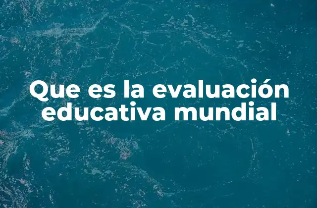 Que es la Evaluación Educativa Mundial
