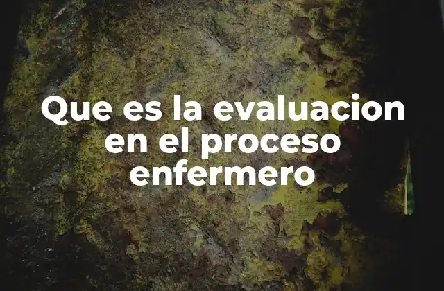 Que es la Evaluacion en el Proceso Enfermero