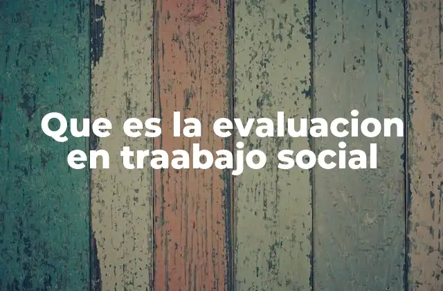 Que es la Evaluacion en Traabajo Social