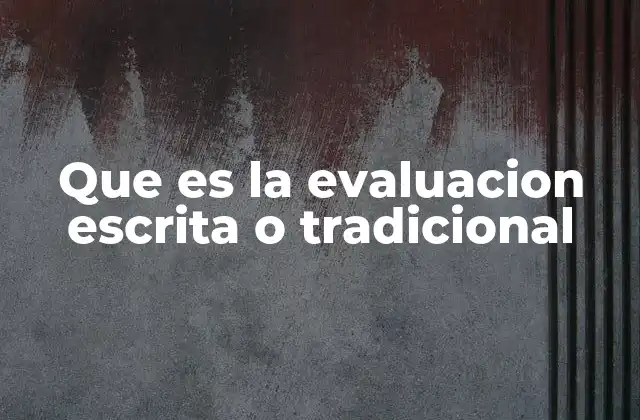 Que es la Evaluacion Escrita o Tradicional