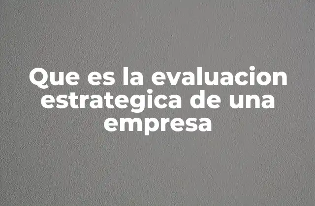 Que es la Evaluacion Estrategica de una Empresa
