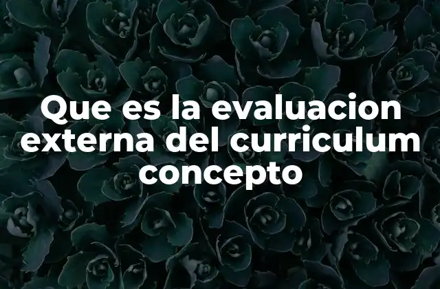 Que es la Evaluacion Externa Del Curriculum Concepto