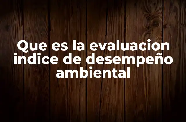 Que es la Evaluacion Indice de Desempeño Ambiental