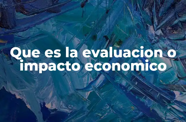 Que es la Evaluacion o Impacto Economico