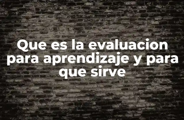 Que es la Evaluacion para Aprendizaje y para que Sirve