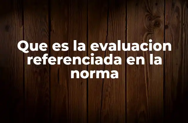 Que es la Evaluacion Referenciada en la Norma