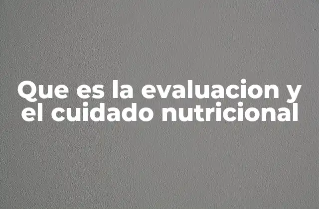 Que es la Evaluacion y el Cuidado Nutricional