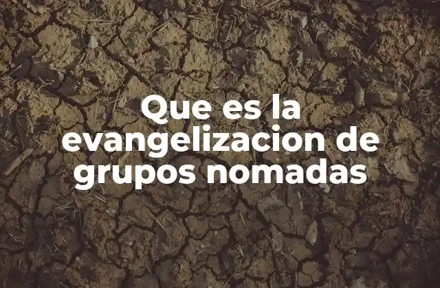 Que es la Evangelizacion de Grupos Nomadas 2 La evangelización en contextos itinerantes