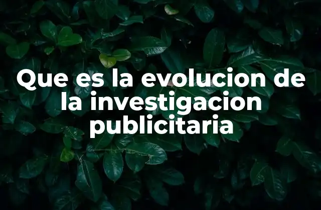Que es la Evolucion de la Investigacion Publicitaria
