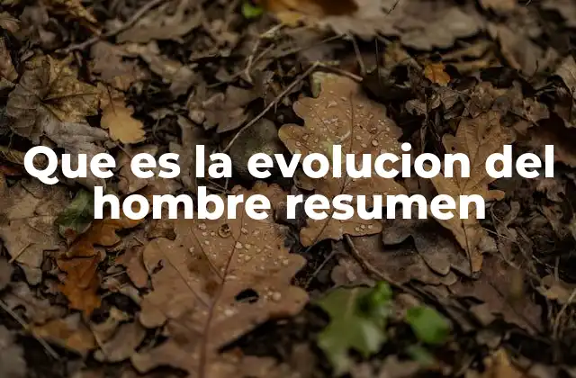 Que es la Evolucion Del Hombre Resumen