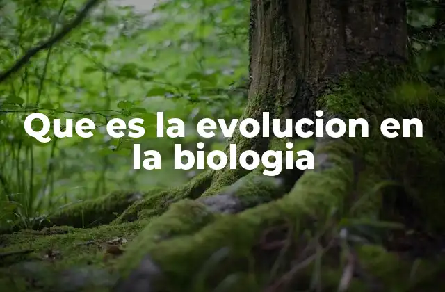 Que es la Evolucion en la Biologia
